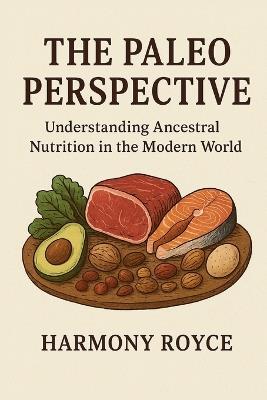 The Paleo Perspective: Understanding Ancestral Nutrition in the Modern World - Harmony Royce - cover