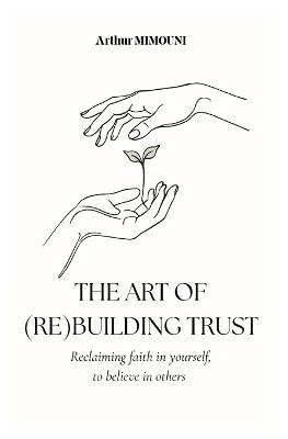 The art of rebuilding trust: Reclaiming faith in yourself, to believe in others - Arthur Mimouni - cover