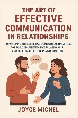 The Art Of Effective Communication In Relationships: Developing The Essential Communication Skills for Building an Effective Relationship and Tips for Effective Communication - Joyce Michel - cover