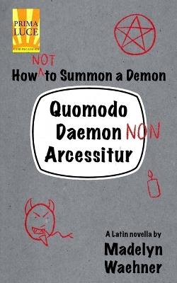 Quomodo Daemon (Non) Arcessitur: A Latin Novella: How (Not) to Summon a Demon - Madelyn Waehner - cover