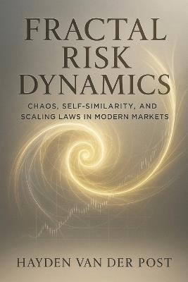 Fractal Risk Dynamics: Chaos, Self-Similarity, and Scaling Laws in Modern Markets: A Quantitative Exploration of Nonlinear Risk, Fractal Volatility, and Complex Systems in Financial Markets - Hayden Van Der Post - cover