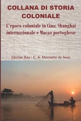 L'epoca coloniale in Cina: Shanghai internazionale e Macao portoghese - Glorian Ray - cover
