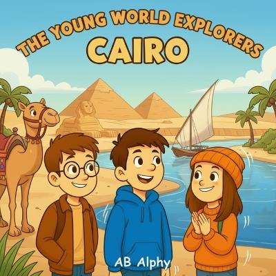 The Young World Explorers: Cairo: A Fun Adventure for Kids Discovering Egypt's Pyramids, Culture, and History - Ab Alphy - cover