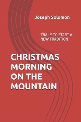 Christmas Morning on the Mountain: Trails to Start a New Tradition - Joseph Solomon - cover