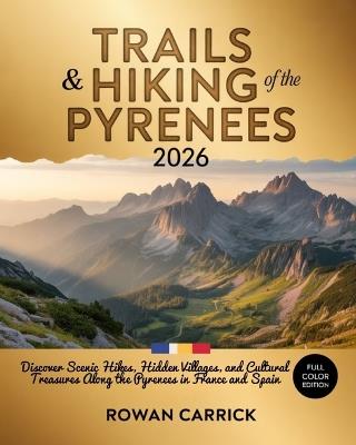 Trails & Hiking of the Pyrenees 2026: Ultimate France-Spain Border Walks Guide: Discover Scenic Hikes, Hidden Villages, and Cultural Treasures Along the Pyrenees in France and Spain - Rowan Carrick - cover