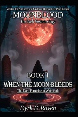 Book 1: When the Moon Bleeds: The Dark Feminine in Witchcraft - Dyrk D'Raven - cover