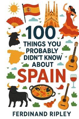 100 Things You Probably Didn't Know About Spain - Ferdinand Ripley - cover