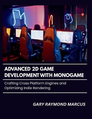 Advanced 2d Game Development With Monogame: Crafting Cross Platform Engines and Optimizing Indie Rendering - Gary Raymond Marcus - cover