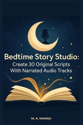 Bedtime Story Studio: Create 30 Original Scripts With Narrated Audio Tracks Using a Calm, Proven System for Soothing Sleep Routines - M A Mamsa - cover