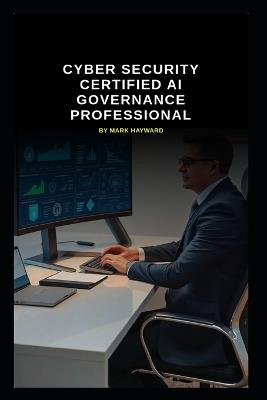 Cyber Security Certified AI Governance Professional - Mark Hayward - cover