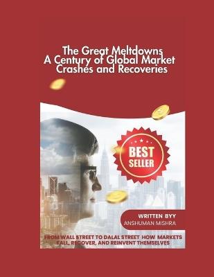 The Great Meltdowns: A Century of Global Market Crashes and Recoveries - Anshuman Mishra - cover