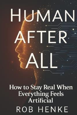 Human After All: How to Stay Real When Everything Feels Artificial - Rob Henke - cover
