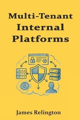Multi-Tenant Internal Platforms: Isolation, Policy Enforcement, and Runtime Security - James Relington - cover