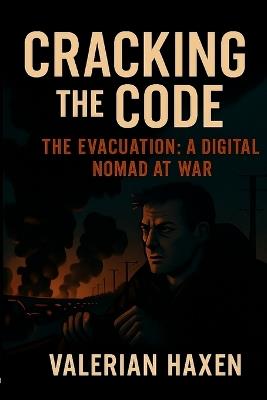 Cracking the Code: The Evacuation: A Digital Nomad at War - Valerian Haxen - cover