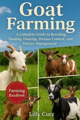 Goat Farming: A Complete Guide to Breeding, Feeding, Housing, Disease Control, and Pasture Management. - Lilly Curz - cover