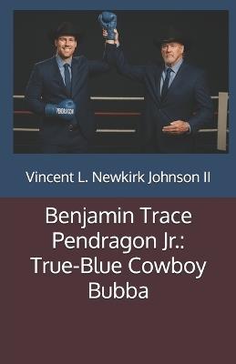 Benjamin Trace Pendragon Jr.: True-Blue Cowboy Bubba - Vincent L Newkirk Johnson - cover