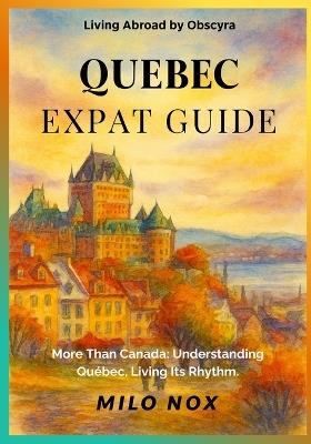 Quebec Expat Guide: More Than Canada: Understanding Québec, Living Its Rhythm. - Milo Nox - cover