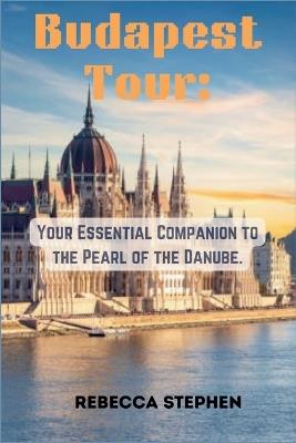 Budapest Tour: Your Essential Companion to the Pearl of the Danube. - Rebecca Stephen - cover