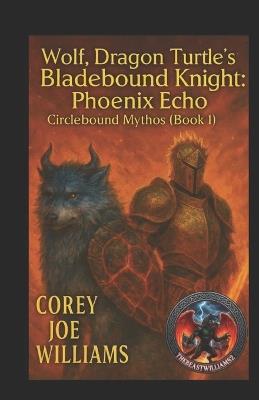 Wolf, Dragon Turtle's Bladebound Knight: Phoenix Echo: Circlebound Mythos (Book 1) - Corey Joe Williams - cover
