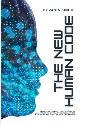 The New Human Code: A Guide to Reprogramming Mind, Emotion, and Meaning in the 21st Century - Zahin Singh - cover