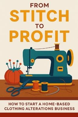 From Stitch to Profit: YOUR ALTERATIONS BUSINESS TOOLKIT: Pricing, Planning & Partnering Tools for a Profitable Home-Based Clothing Alteration Business - S Denise Hoyle Mba - cover