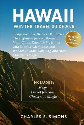 Hawaii Winter Guide 2026: Escape the Cold, Discover Paradise - The Definitive Journey through Maui, Oʻahu, Kauaʻi & Big Island with Local Wisdom, Seasonal Wonders, Whale Watching, and Island Christmas Magic - Charles S Simons - cover