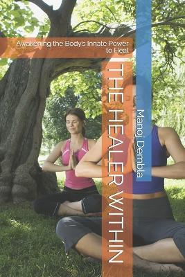 The Healer Within: Awakening the Body's Innate Power to Heal - Manoj Dembla - cover
