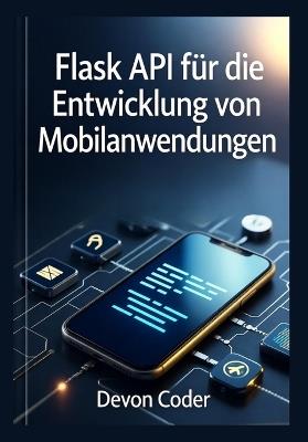 Flask API für die Entwicklung von Mobilanwendungen: "Praktische Anleitung zur Erstellung von skalierbaren und sicheren Backend-APIs für mobile Apps." - Devon Coder - cover