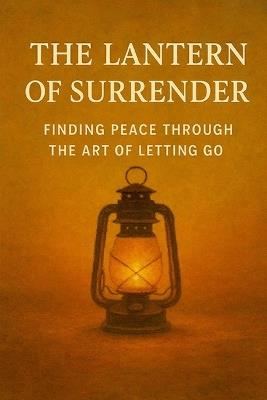 The Lantern of Surrender: Finding Peace Through the Art of Letting Go - Leo Hart - cover