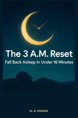 The 3 A.M. Reset: Fall Back Asleep in Under 15 Minutes With a Proven, 3-Phase Night Wake-Up Protocol Backed by CBT-I and Real Sleep Science - M A Mamsa - cover