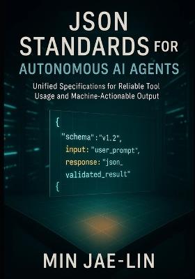 JSON Standards for Autonomous AI Agents: Unified Specifications for Reliable Tool Usage and Machine-Actionable Output - Min Jae-Lin - cover