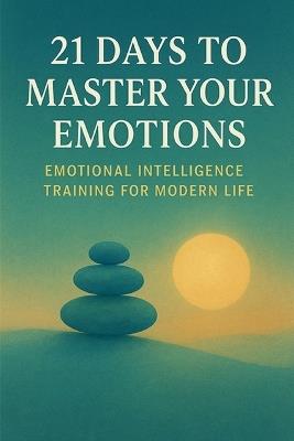 21 Days to Master Your Emotions: Emotional Intelligence Training for Modern Life - D a Rivers - cover