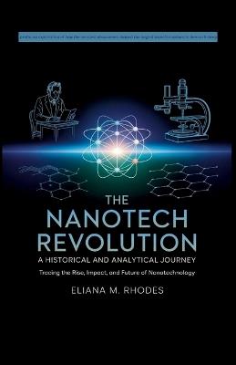 The Nanotech Revolution: A Historical and Analytical Journey - Tracing the Rise, Impact, and Future of Nanotechnology - Eliana M Rhodes - cover
