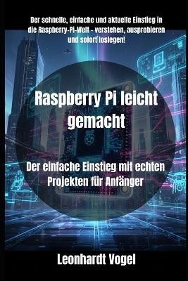 Raspberry Pi leicht gemacht: Der einfache Einstieg mit echten Projekten für Anfänger - Leonhardt Vogel - cover