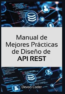 Manual de Mejores Prácticas de Diseño de API REST: "Guía Completa para Diseñar API REST Eficientes, Seguras y Escalables para Desarrolladores" - Devon Coder - cover