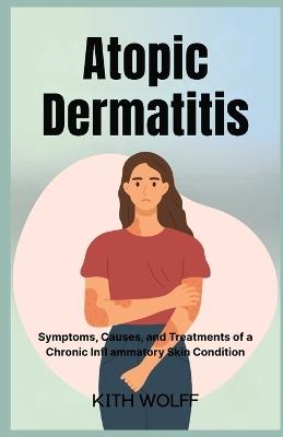 Atopic Dermatitis: Symptoms, Causes, and Treatments of a Chronic Infl ammatory Skin Condition - Kith Wolff - cover