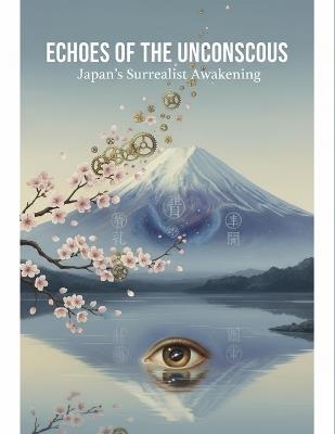 Echoes Of The Unconscious: Japan'S Surrealist Awakening - Theoden Lynch - cover