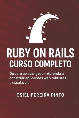 Ruby on Rails: Curso Completo: Do zero ao avançado - Aprenda a construir aplicações web robustas e escaláveis - Osiel Pinto - cover