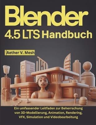 Blender 4.5 LTS Handbuch: Ein umfassender Leitfaden zur Beherrschung von 3D-Modellierung, Animation, Rendering, VFX, Simulation und Videobearbeitung - Aether V Mesh - cover