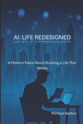 AI: Life Redesigned: A Modern Fable About Building a Life That Works - Michael Barton - cover