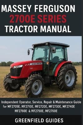 Massey Ferguson 2700E Series Tractor Manual: Independent Operator, Service, Repair & Maintenance Guide for MF2705E, MF2710E, MF2720E, MF2730E, MF2740E, MF2750E & MF2760E - Greenfield Guides - cover