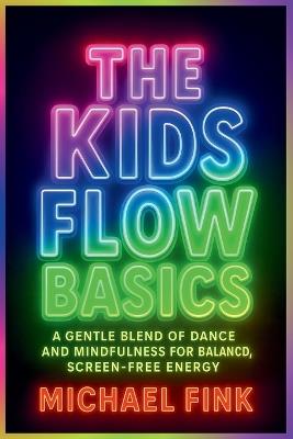 The Kids Flow Basics: Calm Moves for Focus, Confidence & Joy: A Gentle Blend of Dance and Mindfulness for Balanced, Screen-Free Energy - Michael Fink - cover