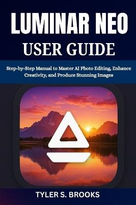 Luminar Neo User Guide: Step-by-Step Manual to Master AI Photo Editing, Enhance Creativity, and Produce Stunning Images - Tyler S Brooks - cover