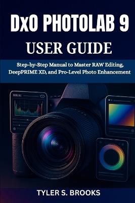 DxO PHOTOLAB 9 USER GUIDE: Step-by-Step Manual to Master RAW Editing, DeepPRIME XD, and Pro-Level Photo Enhancement - Tyler S Brooks - cover