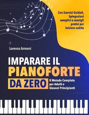 Imparare il Pianoforte da Zero: Il Metodo Completo per Adulti e Giovani Principianti - Con Esercizi Guidati, Spiegazioni Semplici e Consigli Pratici per Suonare Subito - Lorenzo Armoni - cover