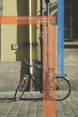 How Foreign Powers Changed China between 1850 and 1980: From the Ming Dynasty to the Communist Era - Barry Vale - cover