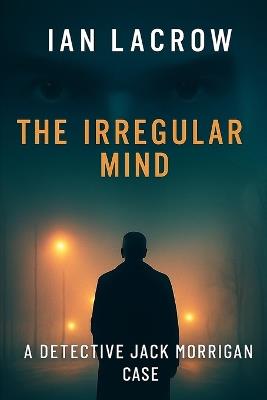 The Irregular Mind: A Detective Jack Morrigan Case - Ian Lacrow - cover