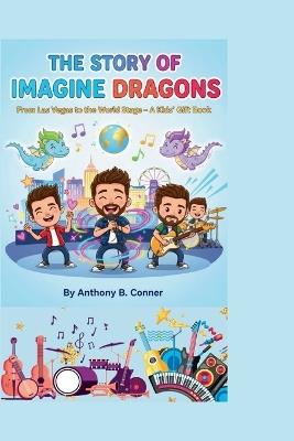 The Story of Imagine Dragons: From Las Vegas to the World Stage - A Kids' Gift Book - Anthony B Conner - cover