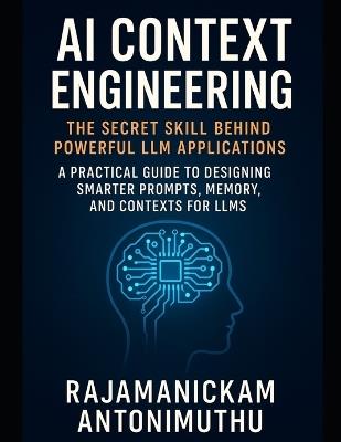AI Context Engineering: The Secret Skill Behind Powerful LLM Applications: A Practical Guide to Designing Smarter Prompts, Memory, and Contexts for LLMs - Rajamanickam Antonimuthu - cover