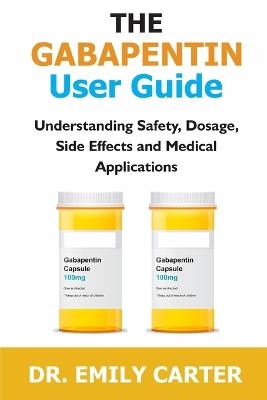 The Gabapentin User Guide: Understanding Safety, Dosage, Side Effects, and Medical Applications - Emily Carter - cover